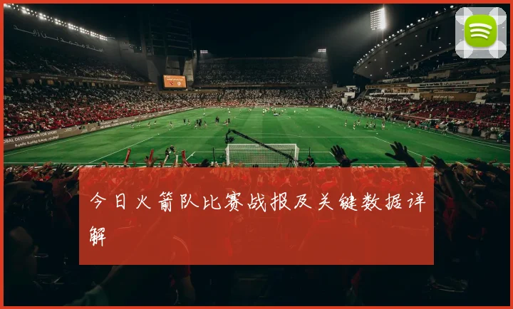 今日火箭队比赛战报及关键数据详解