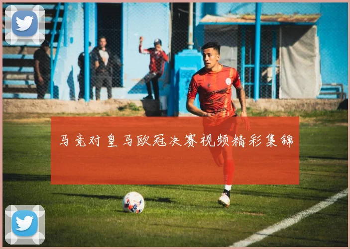 马竞对皇马欧冠决赛视频精彩集锦