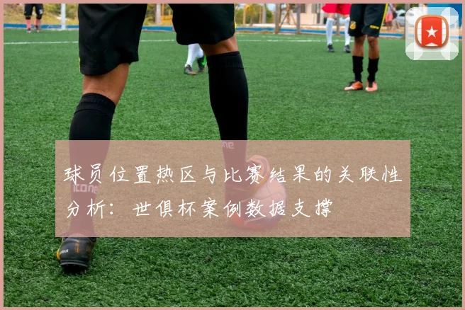 球员位置热区与比赛结果的关联性分析：世俱杯案例数据支撑
