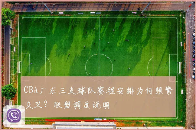 CBA广东三支球队赛程安排为何频繁交叉？联盟调度说明